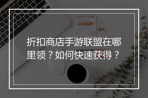 折扣商店手游联盟在哪里领?如何快速获得?