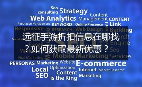 远征手游折扣信息在哪找?如何获取最新优惠?