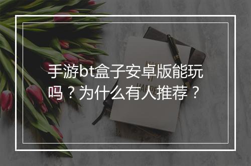 手游bt盒子安卓版能玩吗?为什么有人推荐?