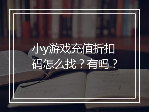 小y游戏充值折扣码怎么找？有吗？