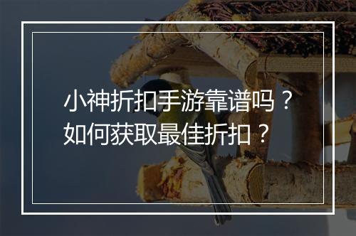 小神折扣手游靠谱吗？如何获取最佳折扣？