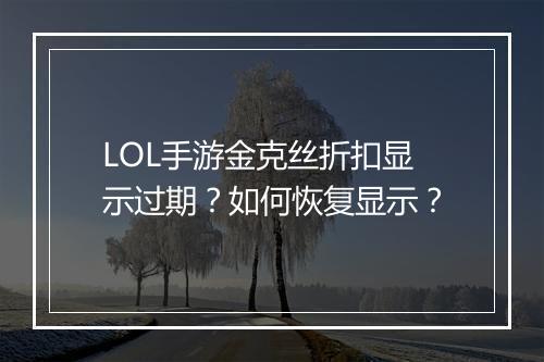 LOL手游金克丝折扣显示过期？如何恢复显示？
