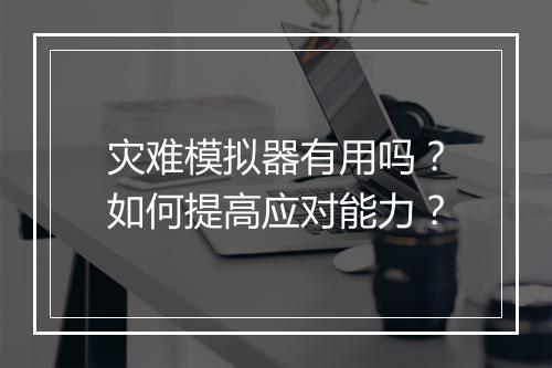 灾难模拟器有用吗？如何提高应对能力？