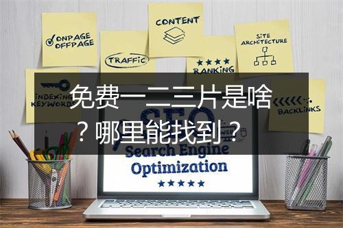 免费一二三片是啥?哪里能找到?