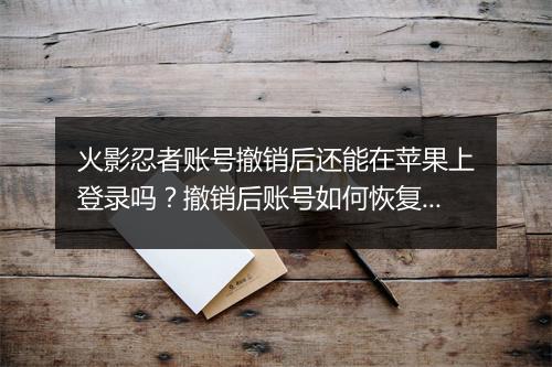 火影忍者账号撤销后还能在苹果上登录吗？撤销后账号如何恢复？