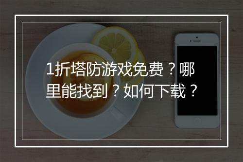 1折塔防游戏免费?哪里能找到?如何下载?