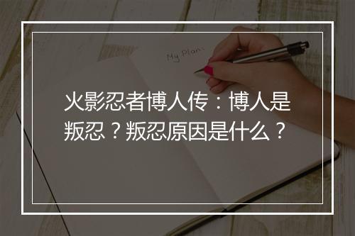 火影忍者博人传：博人是叛忍？叛忍原因是什么？