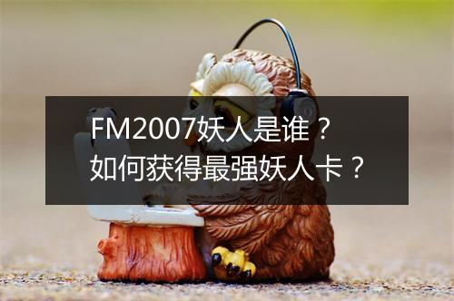 FM2007妖人是谁？如何获得最强妖人卡？