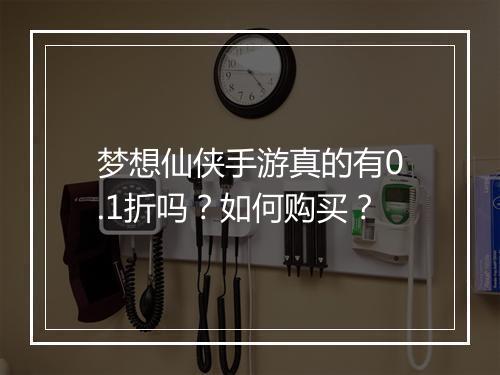 梦想仙侠手游真的有0.1折吗？如何购买？