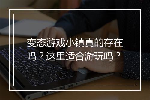 变态游戏小镇真的存在吗?这里适合游玩吗?