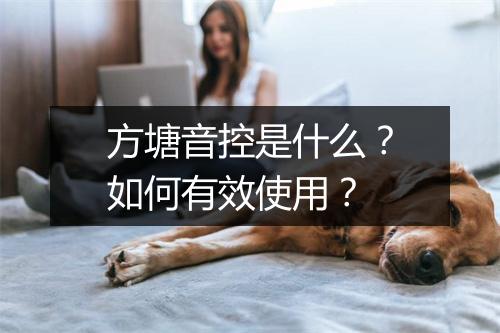 方塘音控是什么?如何有效使用?