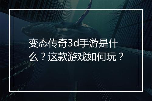 变态传奇3d手游是什么？这款游戏如何玩？