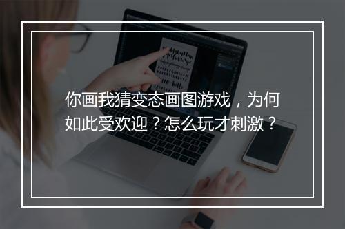 你画我猜变态画图游戏,为何如此受欢迎?怎么玩才刺激?