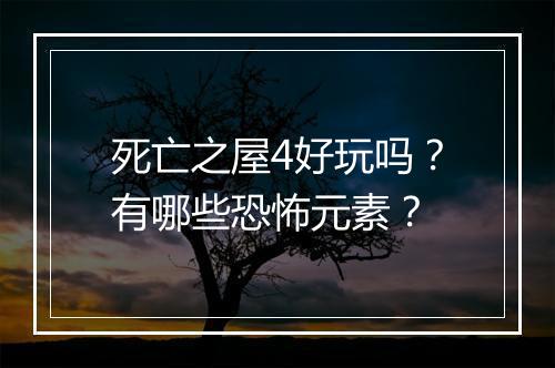 死亡之屋4好玩吗？有哪些恐怖元素？