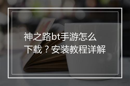 神之路bt手游怎么下载?安装教程详解