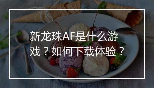 新龙珠AF是什么游戏?如何下载体验?