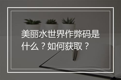 美丽水世界作弊码是什么?如何获取?