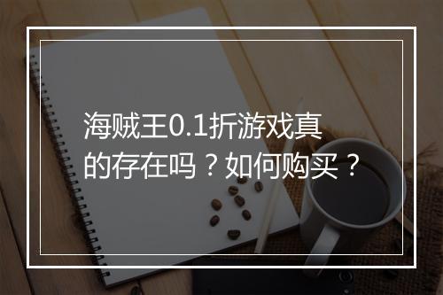 海贼王0.1折游戏真的存在吗？如何购买？