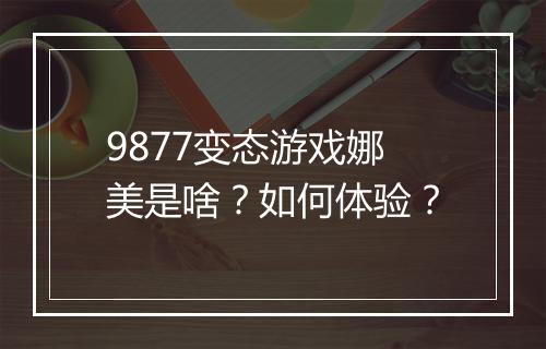 9877变态游戏娜美是啥？如何体验？