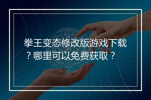 拳王变态修改版游戏下载?哪里可以免费获取?