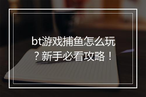 bt游戏捕鱼怎么玩?新手必看攻略!