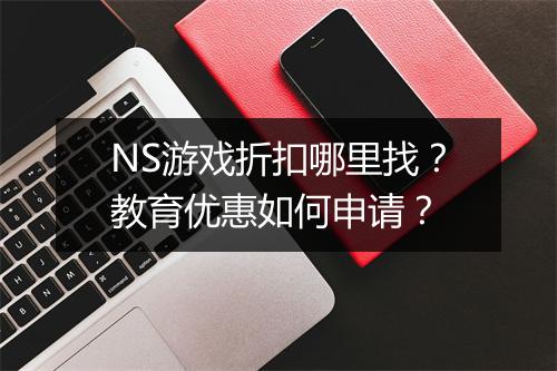 NS游戏折扣哪里找?教育优惠如何申请?