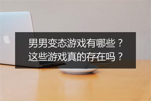 男男变态游戏有哪些？这些游戏真的存在吗？