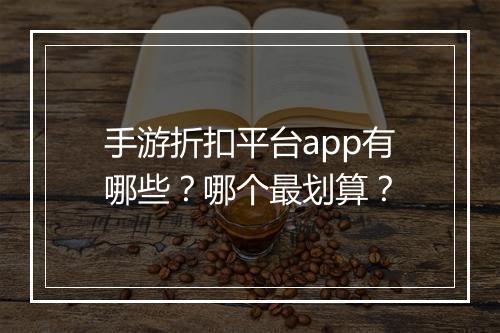手游折扣平台app有哪些？哪个最划算？