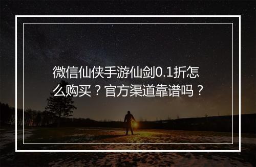 微信仙侠手游仙剑0.1折怎么购买？官方渠道靠谱吗？