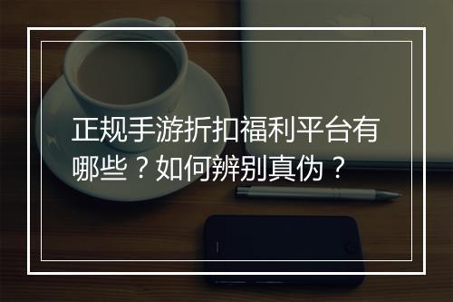 正规手游折扣福利平台有哪些?如何辨别真伪?