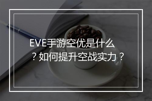 EVE手游空优是什么？如何提升空战实力？
