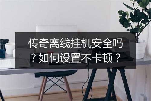 传奇离线挂机安全吗？如何设置不卡顿？