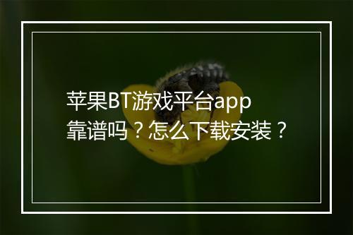 苹果BT游戏平台app靠谱吗?怎么下载安装?