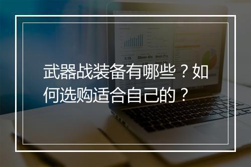 武器战装备有哪些?如何选购适合自己的?