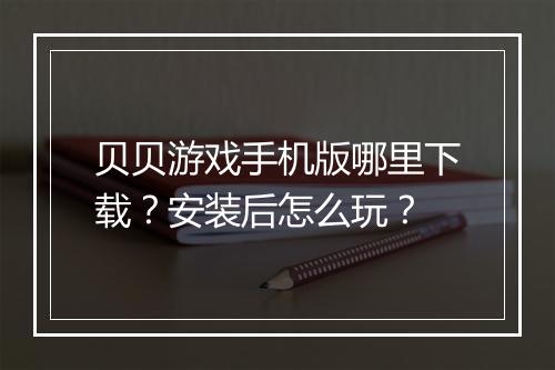 贝贝游戏手机版哪里下载？安装后怎么玩？