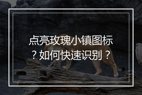 点亮玫瑰小镇图标？如何快速识别？