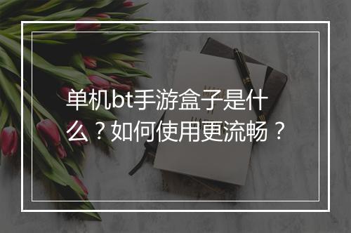 单机bt手游盒子是什么?如何使用更流畅?
