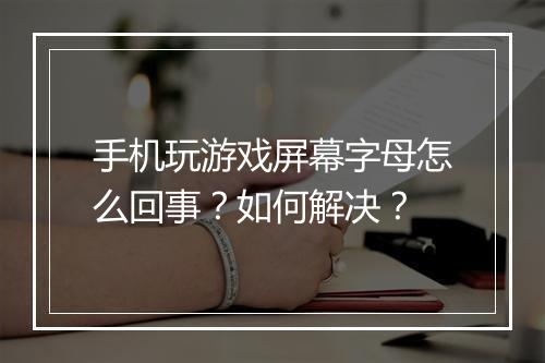 手机玩游戏屏幕字母怎么回事？如何解决？