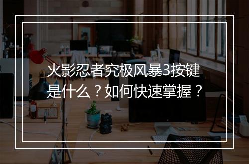 火影忍者究极风暴3按键是什么?如何快速掌握?