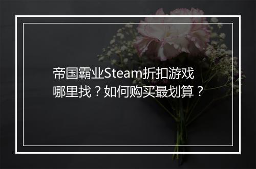 帝国霸业Steam折扣游戏哪里找?如何购买最划算?