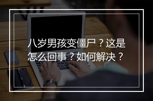 八岁男孩变僵尸？这是怎么回事？如何解决？