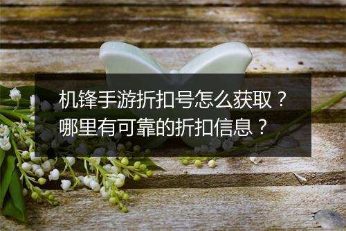 机锋手游折扣号怎么获取?哪里有可靠的折扣信息?