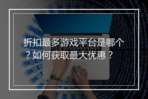 折扣最多游戏平台是哪个?如何获取最大优惠?