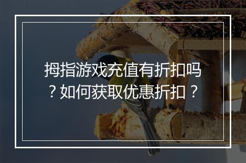 拇指游戏充值有折扣吗?如何获取优惠折扣?