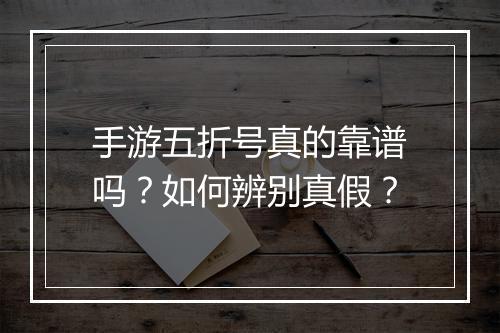 手游五折号真的靠谱吗?如何辨别真假?
