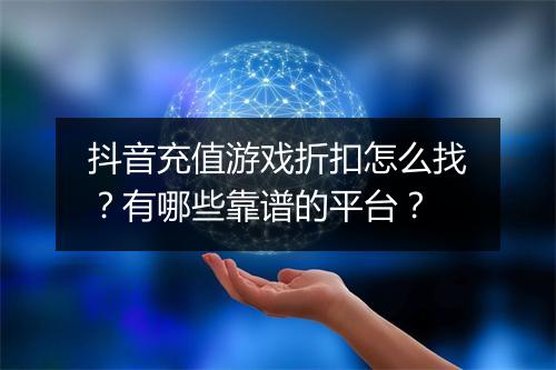 抖音充值游戏折扣怎么找?有哪些靠谱的平台?