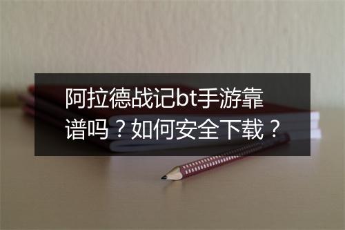 阿拉德战记bt手游靠谱吗?如何安全下载?