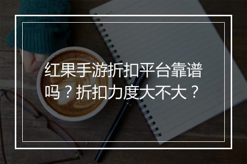 红果手游折扣平台靠谱吗?折扣力度大不大?