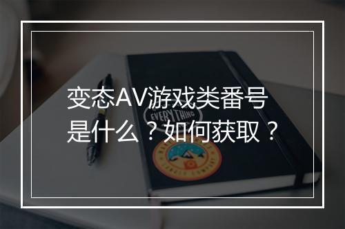 变态AV游戏类番号是什么？如何获取？
