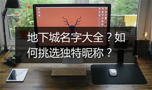 地下城名字大全?如何挑选独特昵称?